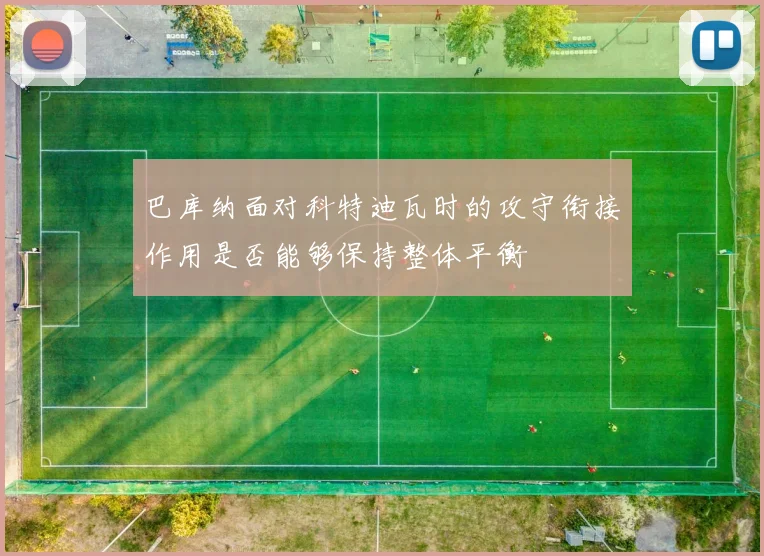 巴库纳面对科特迪瓦时的攻守衔接作用是否能够保持整体平衡