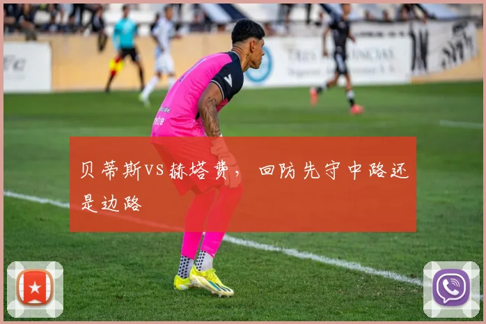 贝蒂斯vs赫塔费，回防先守中路还是边路