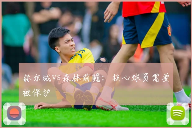 赫尔城vs森林前瞻：核心球员需要被保护