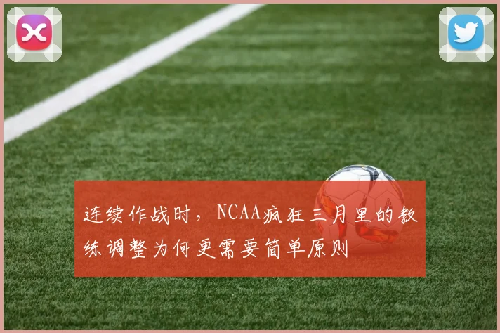 连续作战时，NCAA疯狂三月里的教练调整为何更需要简单原则