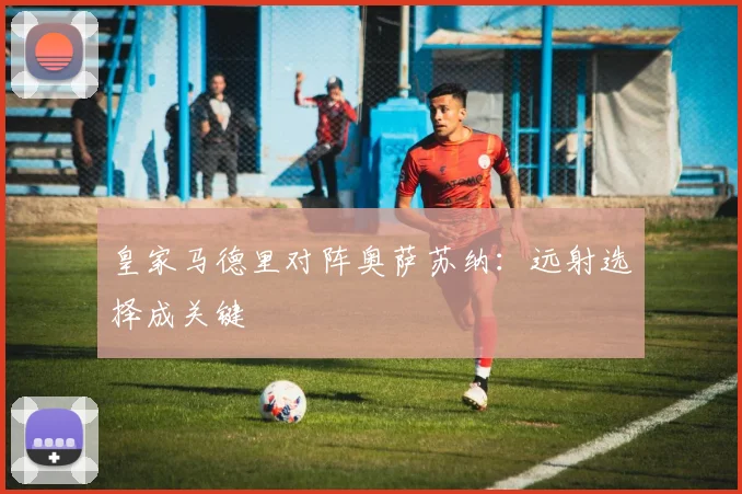 皇家马德里对阵奥萨苏纳：远射选择成关键
