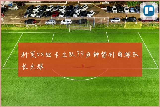 科莫vs纽卡主队79分钟替补角球队长头球