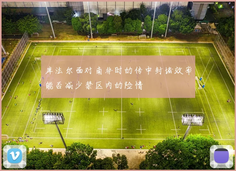 库法尔面对南非时的传中封堵效率能否减少禁区内的险情