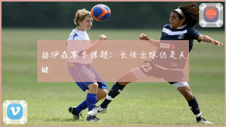赫伊森赛季课题：长传出球仍是关键