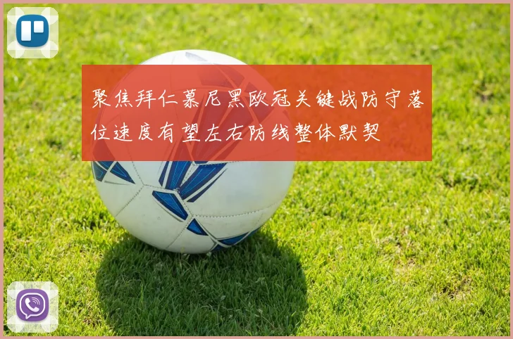 聚焦拜仁慕尼黑欧冠关键战防守落位速度有望左右防线整体默契