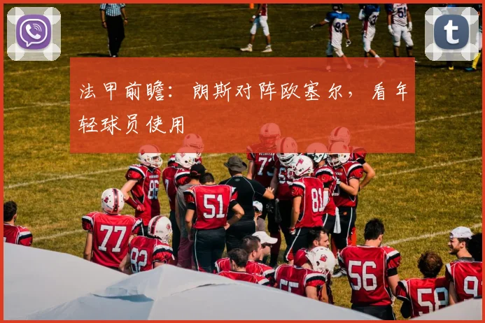 法甲前瞻：朗斯对阵欧塞尔，看年轻球员使用
