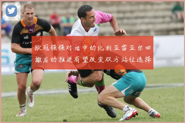 欧冠强强对话中的比利亚雷亚尔回撤后的推进有望改变双方站位选择