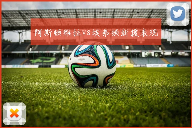 阿斯顿维拉vs埃弗顿新援表现