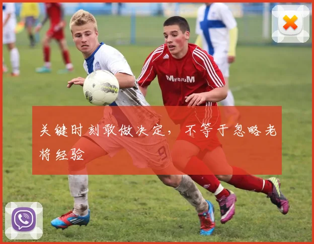关键时刻敢做决定，不等于忽略老将经验