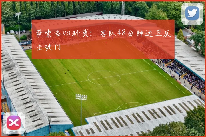 萨索洛vs科莫：客队48分钟边卫反击破门