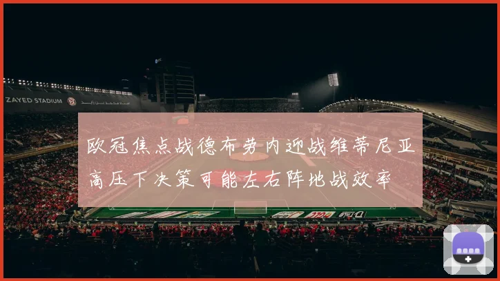 欧冠焦点战德布劳内迎战维蒂尼亚高压下决策可能左右阵地战效率