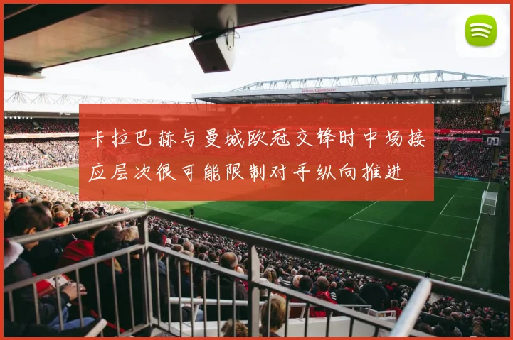 卡拉巴赫与曼城欧冠交锋时中场接应层次很可能限制对手纵向推进